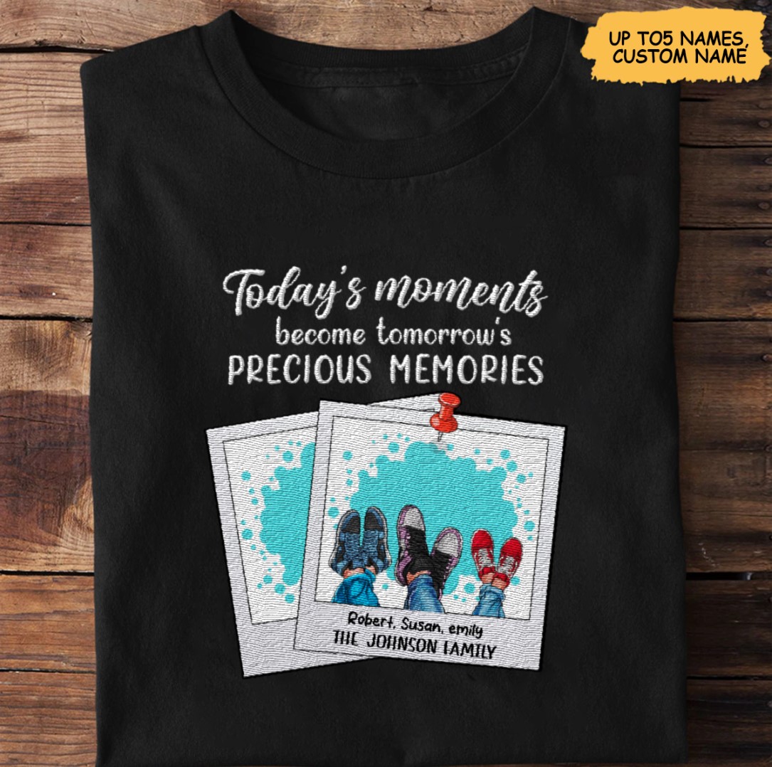 Today's Moments Become Tomorrow's Precious Memories, Gift For Family Personalized Embroidered T-Shirt Perfect Gift Idea Funny