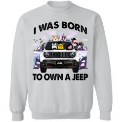 I was born to own a Jeep Renegade personalized sweat shirt perfect gift idea - QH - 9397951