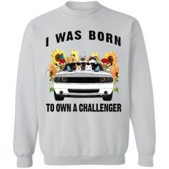 I was born to own a dodge challenger personalized sweat shirt perfect gift idea - QH - 6159026