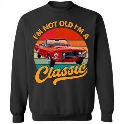 I may be old but I got to drive all the cool cars upload photo old classic mustang car model personalized sweatshirt perfect gift idea funny custom gift- GG - 9773499