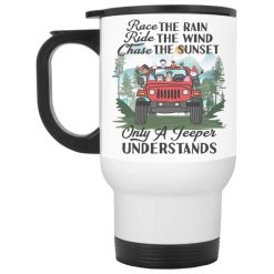 Jeep wrangler jk yj race the rain ride the wind chase the sunset only a jeeper jeep girl jeep man understands personalized white travel mug perfect gift idea funny custom gift - GG - 9363679