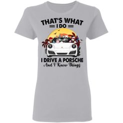 Porsche 911 dog cat that’s what i do i drive a porsche and i know things personalized gildan ladies' t-shirt perfect gift idea funny custom gift – HD – 2797649
