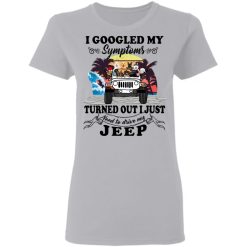 Jeep i googled my symptoms turned out i just need to drive my jeep personalized 5.3 oz. t-shirt perfect gift idea funny custom gift - HD-2271625