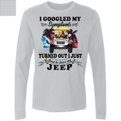 Jeep i googled my symptoms turned out i just need to drive my jeep personalized men's premium LS perfect gift idea funny custom gift - HD-2271625