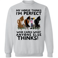 Horses my horse thinks I'm perfect who cares what anyone else thinks perfect gift farm farmer rider personalized crewneck pullover sweatshirt - BT - 0239400