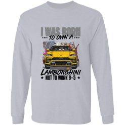 I was born to own a Lamborghini not to work 9-5 personalized long sleeve shirt perfect gift idea - QH - 8029779