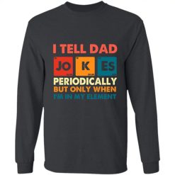 I tell dad jokes periodically but only when I'm in my element Fathers day shirt dad jokes shirt daddy shirt top dad best dad  long sleeve shirt perfect gift idea funny custom gift - NH - 2661207