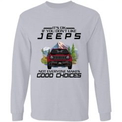 Jeep wrangler grand cherokee renegade patriot gladiator compass It's ok if you don't like jeeps not everyone makes good choice personalized long sleeve shirt - BT - 1656279