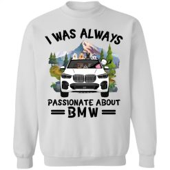 I was always passionate about BMW X5 personalized crewneck sweatshirt perfect gift idea - QH - 4465539