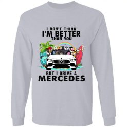 I don't think I'm better than you but I drive a Mercedes personalized long sleeve shirt perfect gift idea - QH - 8099302