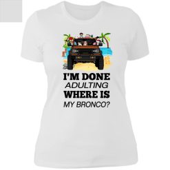 Ford bronco 2021 VERSION WHITE I'm done adulting where is my bronco personalized ladies' boyfriend t-shirt - BT - 3848505