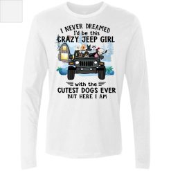 Jeep wrangler dog I never dreamed I'd be this crazy jeep girl with the cutest dogs ever but here I am daughter gift personalized men's premium ls perfect gift idea funny custom gift - NH - 2779648