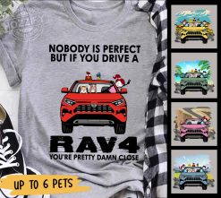 Toyota RAV4 dog cat pet nobody is perfect but if you drive a RAV4 you are pretty damn close new for girl man personalized shirt t-shirt perfect gift idea funny custom gift - NH - 8339032