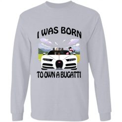 I was born to own a Bugatti Chiron personalized long sleeve shirt perfect gift idea - QH - 9155812