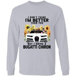 I don't think I'm better than you but I drive a Bugatti Chiron personalized long sleeve shirt perfect gift idea - QH - 2419018