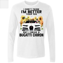 I don't think I'm better than you but I drive a Bugatti Chiron personalized men’s premium LS perfect gift idea - QH - 2419018