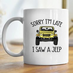 Jeep custom color model sorry I'm late I saw a jeep graphic designed printing gifts for mens womens clothing adult funny personalized mug - BT - 6807198