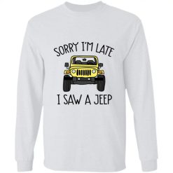 Jeep custom color model sorry I'm late I saw a jeep graphic designed printing gifts for mens womens clothing adult funny personalized long sleeve shirt - BT - 6807198