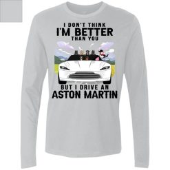 I don't think I'm better than you but I drive an Aston Martin personalized Men's Premium LS perfect gift idea - QH - 5707601
