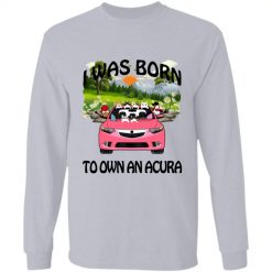 I was born to own an Acura personalized long sleeve perfect gift idea - QH - 9841552