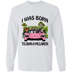 I was born to own a McLaren personalized Gildan LS Ultra Cotton T-Shirt perfect gift idea - QH - 1264593