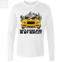 I'd rather be in my Bentley personalized men's premium LS perfect gift idea funny custom gift - QH - 2307339