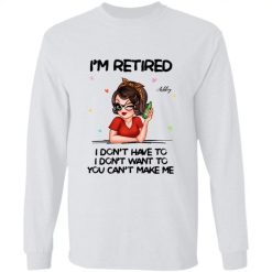 Im Retired You Cant Make Me Retirement Gift personalized long sleeve t-shirt perfect gift idea funny custom gift - NH - 3698051