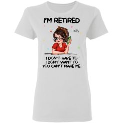 Im Retired You Cant Make Me Retirement Gift personalized ladies' 5.3 oz t-shirt perfect gift idea funny custom gift - NH - 3698051