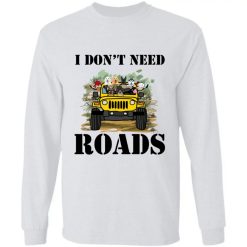 Jeep Wrangler I don't need Roads Funny Gift For Offroad Drivers personalized long sleeve - BT - 7360236